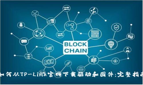 如何从TP-Link官网下载驱动和固件：完整指南