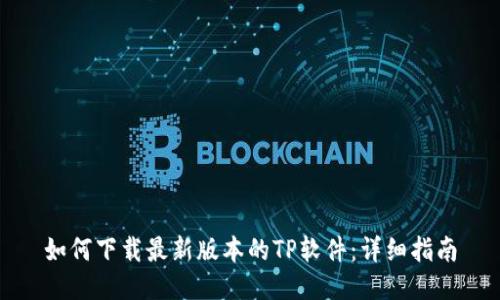 如何下载最新版本的TP软件：详细指南