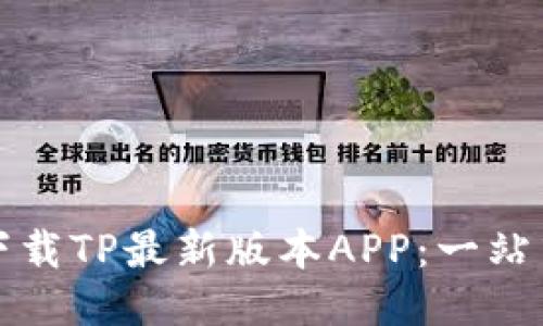 如何下载TP最新版本APP：一站式指南