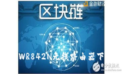 TP-Link TP-WR842N无线路由器下载与使用指南