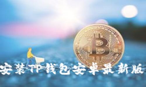 :
如何下载与安装TP钱包安卓最新版本：详尽指南