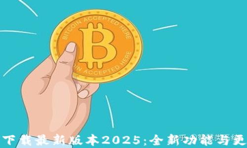 
TP官网下载最新版本2025：全新功能与更新详解
