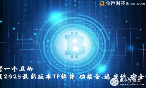 思考一个且的  
下载2025最新版本TP软件：功能全、速度快、安全性高