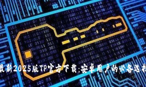 最新2025版TP官方下载：安卓用户的必备选择