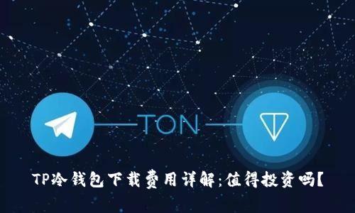 TP冷钱包下载费用详解：值得投资吗？