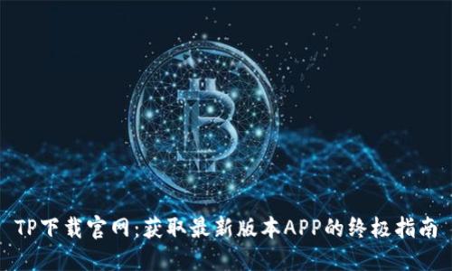 TP下载官网：获取最新版本APP的终极指南