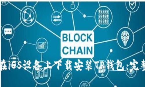 如何在iOS设备上下载安装TP钱包：完整指南
