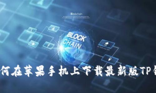 : 如何在苹果手机上下载最新版TP钱包？