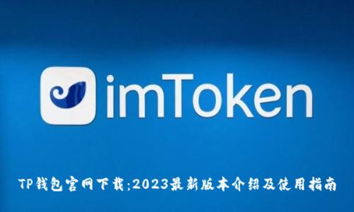 TP钱包官网下载：2023最新版本介绍及使用指南