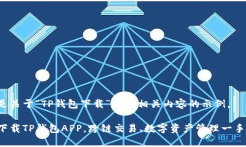以下是关于“TP钱包下载”的和相关内容的示例。

轻松下载TP钱包APP，跨链交易、数字资产管理一手掌握！