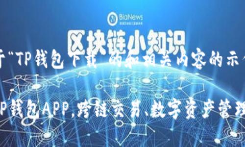 以下是关于“TP钱包下载”的和相关内容的示例。

轻松下载TP钱包APP，跨链交易、数字资产管理一手掌握！