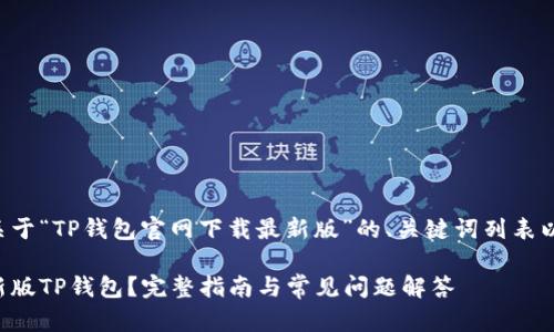 下面是一个关于“TP钱包官网下载最新版”的、关键词列表以及内容大纲。

如何下载最新版TP钱包？完整指南与常见问题解答