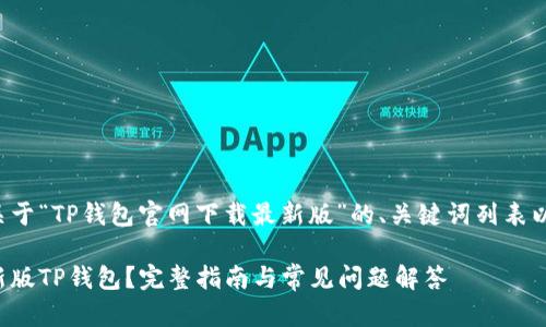 下面是一个关于“TP钱包官网下载最新版”的、关键词列表以及内容大纲。

如何下载最新版TP钱包？完整指南与常见问题解答
