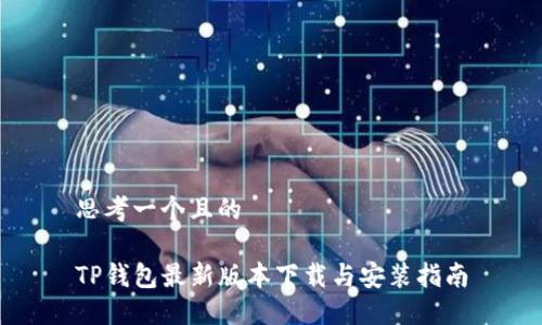 思考一个且的

TP钱包最新版本下载与安装指南