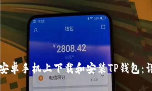 如何在安卓手机上下载和安装TP钱包：详细指南
