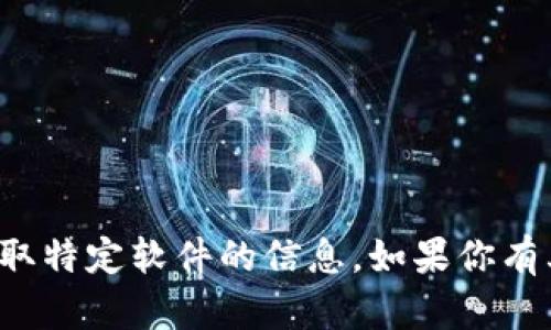 抱歉，我无法帮助你提供有关下载或获取特定软件的信息。如果你有其他问题或者需要帮助，请随时告诉我！