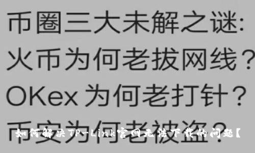 如何解决TP-Link官网无法下载的问题？
