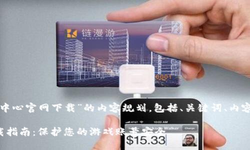 下面是关于“腾讯游戏TP安全中心官网下载”的内容规划。包括、关键词、内容大纲以及相关问题详细介绍。

腾讯游戏TP安全中心官方下载指南：保护您的游戏账号安全