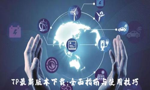   
TP最新版本下载：全面指南与使用技巧