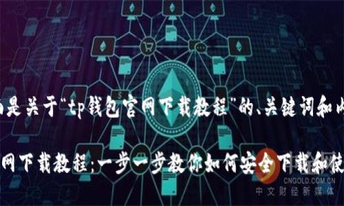 思路：下面是关于“tp钱包官网下载教程”的、关键词和内容大纲。

TP钱包官网下载教程：一步一步教你如何安全下载和使用TP钱包