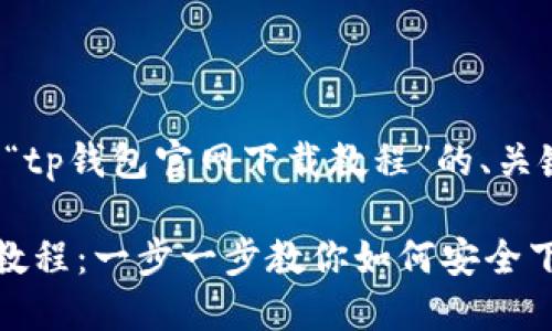 思路：下面是关于“tp钱包官网下载教程”的、关键词和内容大纲。

TP钱包官网下载教程：一步一步教你如何安全下载和使用TP钱包