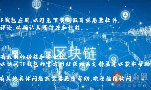 由于涉及到软件下载的问题，我无法直接提供下载链接或具体的安装指导。但我可以提供一些通用的信息和建议。

如果你在寻找苹果手机的 TP 钱包 (TP Wallet) APP 下载途径，或者相关信息，你可以遵循以下步骤。

### 如何在苹果手机上下载TP钱包APP

1. **打开App Store**：
   在你的苹果设备上，找到并打开App Store。

2. **搜索TP钱包**：
   在App Store的搜索栏中，输入“TP钱包”或者“TP Wallet”。如果有相关应用，你将在结果中看到。

3. **选择并下载**：
   找到正确的应用后，点击“获取”按钮进行下载。如果你以前下载过这个应用，可能会显示云朵图标，你可以直接点击下载。

4. **安装和注册**：
   下载完成后，点击应用图标即可打开。在首次使用时，可能需要进行注册或登录。按照应用提示完成相关步骤。

### 安全提示

- 确保你在下载时选中了官方的TP钱包应用，以避免下载到假冒或恶意软件。
- 下载后，查看应用的评分和用户评论，以确认其可信度和性能。

### 额外建议

- 定期更新你的应用，以确保你拥有最新的功能和安全性。
- 如果在下载过程中遇到问题，可以访问TP钱包的官方网站或相关支持渠道以获取帮助。

希望以上信息对你有帮助！如果您有其他具体问题或需要更多帮助，欢迎继续询问。