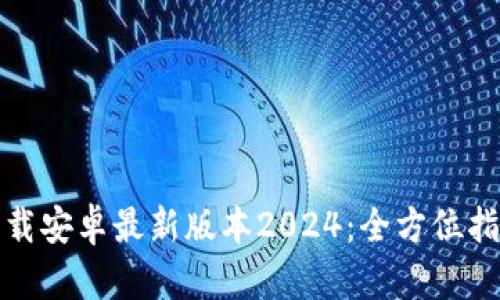 tp钱包官网下载安卓最新版本2024：全方位指南与使用技巧