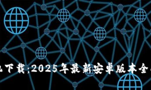 TP手机下载：2025年最新安卓版本全面解析