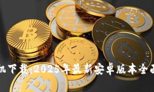 TP手机下载：2025年最新安卓版本全面解析