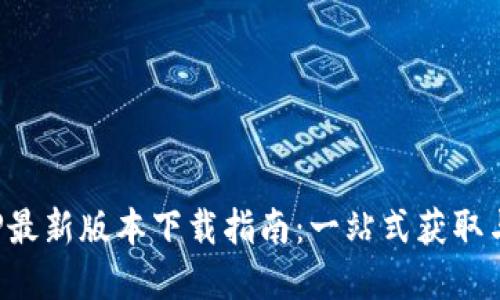 TP官网APP最新版本下载指南：一站式获取与使用体验