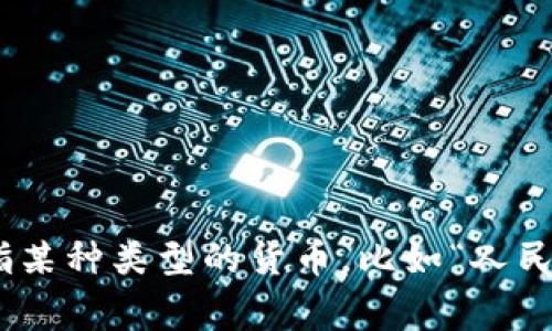 “币”在中文中通常是指货币或代币的意思。它可以用于描述各种形式的货币，比如纸钞、硬币以及数字货币等。在某些情况下，“币”也可以加上前缀来特指某种类型的货币，比如“人民币”（中国的法定货币）、“比特币”（一种流行的数字货币）等。可以根据上下文来具体理解。请问您想了解哪种类型的币，或是对哪个币种有特别的兴趣呢？