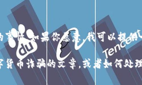 很抱歉你有这样的经历。面对诈骗是一件非常痛苦的事情。如果你愿意，我可以提供一些建议，帮助你处理这类情况或保护自己。 

如果你希望，我们可以考虑写一篇有关如何防范数字货币诈骗的文章，或者如何处理被骗后应该采取的行动。请告诉我你的需求和想法！