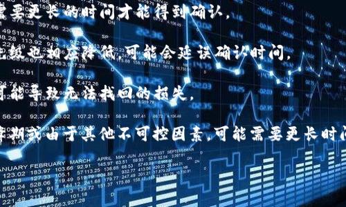 要将BNB转到TP Wallet，处理时间通常取决于几个因素，包括网络状态和交易的确认数量。一般而言，以下是一些可能影响转账时间的因素：

1. **网络拥堵**：如果以太坊或币安智能链网络拥堵，转账可能需要更长的时间才能得到确认。

2. **交易费用**：设置的交易手续费较低时，矿工处理交易的优先级也相应降低，可能会延误确认时间。

3. **钱包地址正确性**：确保转账的目标地址无误，错误的地址可能导致无法找回的损失。

通常情况下，正常情况下，BNB转账可能在几分钟内完成，但在高峰期或由于其他不可控因素，可能需要更长时间。为了获取更准确的信息，可以在区块链浏览器上查看交易状态。

如有其他相关问题，请随时提问！