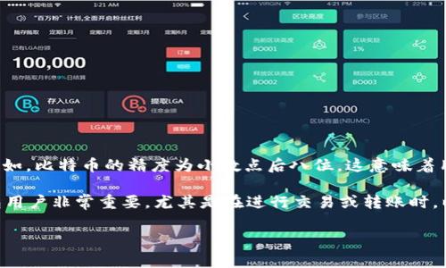 tpWallet的代币精度通常是指该钱包支持的代币（如数字货币）的最小单位。在加密货币领域，代币精度常常取决于底层区块链的设计。例如，比特币的精度为小数点后八位，这意味着用户能够交易的最小单位为0.00000001 BTC。而以太坊的精度是小数点后18位，这意味着最小单位为0.000000000000000001 ETH。

如果具体到tpWallet及其代币，可以查看tpWallet官方文档或者相关技术支持，了解具体代币的精度和最小交易单位。这类信息对于钱包用户非常重要，尤其是在进行交易或转账时，以确保用户了解其账户中代币的最小计算单位，从而避免因精度问题造成的交易失败或损失。

如需更详细的信息，请访问tpWallet的官方网站或相关支持页面。
