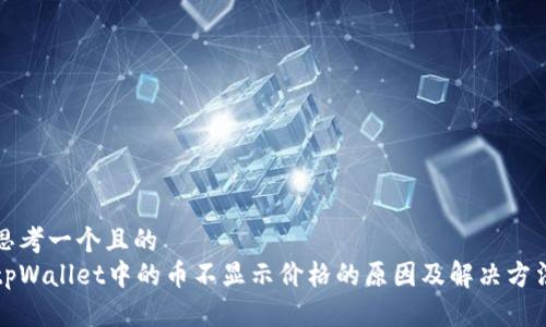 思考一个且的  
tpWallet中的币不显示价格的原因及解决方法