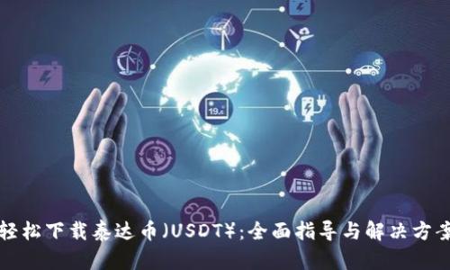 轻松下载泰达币（USDT）：全面指导与解决方案