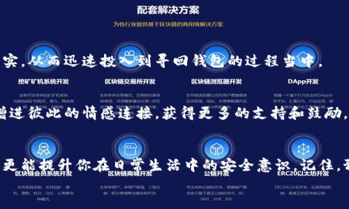 
如何快速找回丢失的钱包？实用指南与技巧

钱包找回, 找回丢失的钱包, 钱包遗失解决方案, 防止钱包丢失的方法/guanjianci

引言：钱包丢失的烦恼
钱包的丢失不仅让人感到焦虑和不安，还涉及到金钱、证件和个人信息的安全问题。在这个快速变化的社会中，越来越多人经历了钱包丢失的窘境。在你急于寻找解决方案的同时，本文将为你分享一些有效的方法和技巧，帮助你尽快找回丢失的钱包，及如何在日常生活中防范这种情况的发生。

第一部分：确保钱包丢失的原因
很多人找回钱包的第一步是确认钱包确实丢失。你可能在某个地方把钱包落下，或者不小心掉落。那么，我们要先确认丢失钱包的地点和时间。这一步虽然简单，但却至关重要。

1. 检查最后一次使用钱包的地点
回想一下，最近一次使用钱包是在何处？咖啡馆、商场还是办公室？逐一回顾具体时间和地点，或许你能找到一些线索。例如，如果你是在咖啡馆丢失的，可以先询问服务员查看是否有他人上交的钱包。

2. 调查周围环境
在确认最后一次使用钱包的地点后，仔细调查周围环境。你可以向周围的人询问，是否看到过类似的钱包，或者是否有其他顾客遇到过类似情况。注意观察地上、桌子和椅子的缝隙，有时候，钱包掉落的位置并不显眼。

第二部分：钱包丢失后的处理策略
如果你确认钱包确实丢失，接下来就要采取一些具体措施来找回钱包。

1. 联络失物招领处
许多商业机构、商场、咖啡馆等地方都有专门的失物招领处。如果你是在这些地方遗失了钱包，第一时间去询问是非常有效的。记得提供详细的信息，如钱包的颜色、品牌以及里面可能包含的物品，增加找到的概率。

2. 报警处理
如果钱包里有重要的证件如身份证、银行卡等，建议及时报警。在很多国家，报警可以有效地保护自己的财产安全。警方会记录你的财产信息，并在未来的案件中存在记录，这有利于追回被盗物品。

第三部分：预防钱包丢失的方法
虽然丢失钱包是一件不幸的事情，但我们可以通过日常的预防措施来降低这种风险。

1. 使用智能钱包
现代科技的发展催生了智能钱包，这种钱包通常内置GPS定位器，能够在丢失的时候通过手机应用追踪钱包的位置。这样的产品虽然价格较高，但为你的财产安全提供了额外的保障。

2. 养成良好的习惯
建立良好的习惯，如在特定的地方放置钱包、定期清理钱包内不必要的物品、在离开公共场合之前检查自己的随身物品等，都可以在一定程度上降低钱包丢失的可能性。此外，可以选择将重要的证件和银行卡分开放置，减少损失的风险。

3. 定期更新安全信息
对于银行卡、身份证等重要信息，定期检查和更新其安全性。如果发现账户有人异动，要及时对此进行调查，可能会有意外收获。

第四部分：心理调适与情感宣泄
在经历了钱包丢失的事件后，不可避免地产生一些负面情绪。这是正常的反应，我们需要给自己一些时间来调整心理状态。

1. 意识到所有事情都是云烟
尽管钱包里可能有重要物品，但生活中还有很多其他更加重要的东西。明白这一点，能够让我们更容易接受钱包丢失这一事实，从而迅速投入到寻回钱包的过程当中。

2. 分享你的经历
把自己的经历分享给朋友或在社交媒体上发声，可以减轻你的压力。寻找同样经历过钱包丢失的人，互相分享经验和建议，增进彼此的情感连接，获得更多的支持和鼓励。

结束语：未雨绸缪，人生更稳妥
虽然钱包丢失是一件令人烦恼的事情，但通过我们上述提到的各种方法与策略，不仅可以帮助你在最短的时间内找回钱包，更能提升你在日常生活中的安全意识。记住，预防永远比补救更为重要。

希望每一个读者都能从中受益，避免钱包丢失带来的困扰，过上更加安心、便捷的生活。