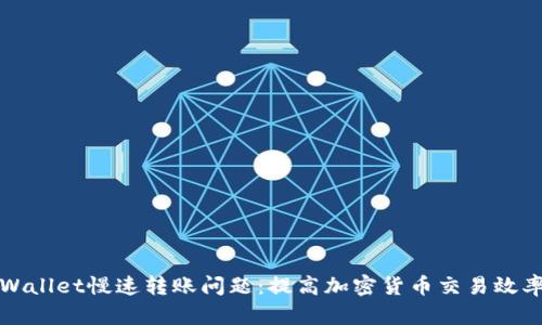 如何解决tpWallet慢速转账问题：提高加密货币交易效率的实用指南