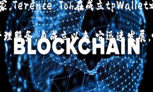 tpWallet的创始人是Terence Toh，他是区块链和加密货币领域的资深专家。Terence Toh在成立tpWallet之前，曾在多家知名企业和初创公司担任重要职务，积累了丰富的行业经验。

tpWallet是一个热门的钱包平台，旨在为用户提供安全、便捷的数字资产管理服务。自成立以来，它迅速发展，吸引了大量用户，并在行业内赢得了良好的口碑。

如果您有其他关于tpWallet或相关内容的问题，请随时提问！
