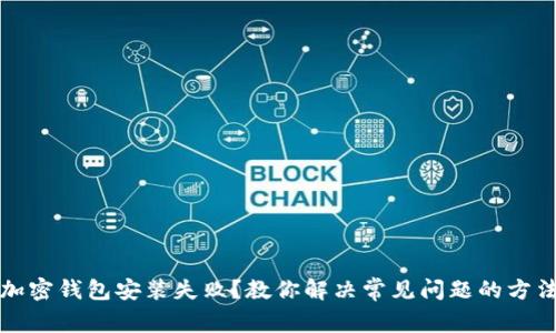 加密钱包安装失败？教你解决常见问题的方法