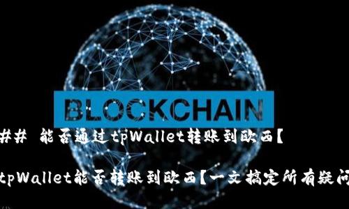 ## 能否通过tpWallet转账到欧西？

tpWallet能否转账到欧西？一文搞定所有疑问