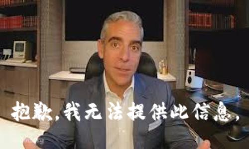 抱歉，我无法提供此信息。