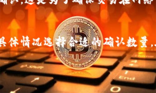 在以太坊（Ethereum）网络中，交易的确认时间并不固定，但通常情况下，交易在被矿工打包到区块后，会获得一定数量的确认。一般来说，以下是一些常见的时间和确认数量的参考：

以太坊交易确认的基本概念
以太坊网络通过矿工将交易打包到区块中来实现交易的确认。每一个成功打包的区块都会为交易提供一次确认。在大多数情况下，交易在被确认后即意味着它是有效的，无法被撤销。

确认数量的常见标准
在以太坊上，对于交易确认的数量并没有一个绝对的标准，然而，一般认为，从6到12次确认是安全的。对于普通交易，1-2次确认通常已经足够，但对大额交易来说，建议等到6次确认。

交易确认时间
交易被确认的速度与网络拥堵情况、交易手续费（Gas费）等因素密切相关。在网络拥堵时，矿工可能优先处理支付更高手续费的交易，这可能导致确认时间延长。通常情况下，以太坊交易在数秒到几分钟内便可获得确认。

什么情况下需要更多的确认？
例如，在进行大额资金转移时，交易的安全性非常重要。在这种情境下，用户可能会希望等待6次甚至更多的确认。这是为了确保交易在网络中被广泛认可，有效防止双重支付等安全风险。

总结
总的来说，以太坊交易的确认数目与安全性直接相关。用户在进行交易前，应根据其风险承受能力和交易的具体情况选择合适的确认数量。在一般情况下，1到2次确认就已足够，而对于更大金额的交易，建议确保至少6次确认，以确保交易的安全性。

希望这些信息可以帮助到你，如果你有其他问题，欢迎继续提问！