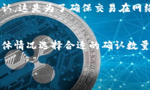 在以太坊（Ethereum）网络中，交易的确认时间并不固定，但通常情况下，交易在被矿工打包到区块后，会获得一定数量的确认。一般来说，以下是一些常见的时间和确认数量的参考：

以太坊交易确认的基本概念
以太坊网络通过矿工将交易打包到区块中来实现交易的确认。每一个成功打包的区块都会为交易提供一次确认。在大多数情况下，交易在被确认后即意味着它是有效的，无法被撤销。

确认数量的常见标准
在以太坊上，对于交易确认的数量并没有一个绝对的标准，然而，一般认为，从6到12次确认是安全的。对于普通交易，1-2次确认通常已经足够，但对大额交易来说，建议等到6次确认。

交易确认时间
交易被确认的速度与网络拥堵情况、交易手续费（Gas费）等因素密切相关。在网络拥堵时，矿工可能优先处理支付更高手续费的交易，这可能导致确认时间延长。通常情况下，以太坊交易在数秒到几分钟内便可获得确认。

什么情况下需要更多的确认？
例如，在进行大额资金转移时，交易的安全性非常重要。在这种情境下，用户可能会希望等待6次甚至更多的确认。这是为了确保交易在网络中被广泛认可，有效防止双重支付等安全风险。

总结
总的来说，以太坊交易的确认数目与安全性直接相关。用户在进行交易前，应根据其风险承受能力和交易的具体情况选择合适的确认数量。在一般情况下，1到2次确认就已足够，而对于更大金额的交易，建议确保至少6次确认，以确保交易的安全性。

希望这些信息可以帮助到你，如果你有其他问题，欢迎继续提问！