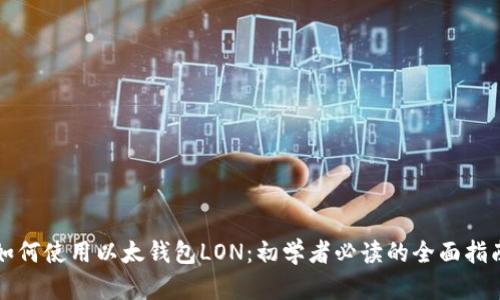 如何使用以太钱包LON：初学者必读的全面指南