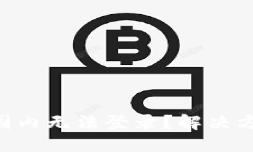 Trezor钱包国内无法登录？解决方法全在这里！