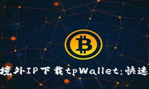 : 如何使用境外IP下载tpWallet：快速指南与技巧