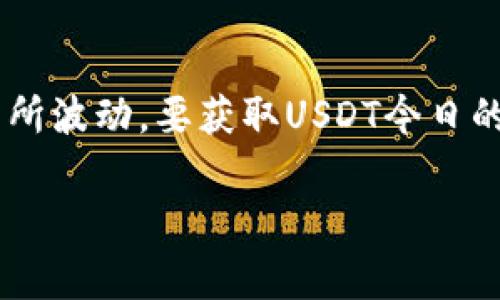 USDT（Tether）作为一种稳定币，其汇率通常维持在1美元附近，但具体的汇率会因市场供需、交易所差异等因素而有所波动。要获取USDT今日的最新汇率，建议查看主流的加密货币交易所平台或者财经网站，如币安、火币、CoinMarketCap 等，以获取实时数据。

如果你有其他关于USDT或加密货币的问题，欢迎随时问我！