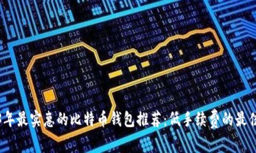2023年最实惠的比特币钱包推荐：低手续费的最佳选择