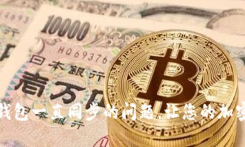 如何解决达世币钱包一直同步的问题，让您的加密货币交易更流畅